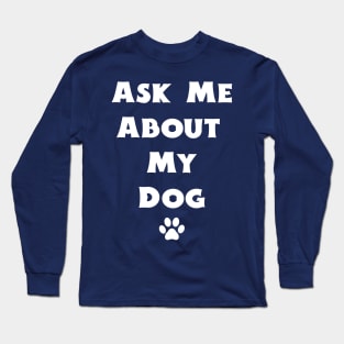 Ask Me About My Dog Long Sleeve T-Shirt